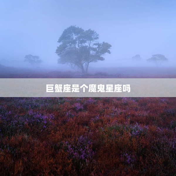 巨蟹座是個魔鬼星座嗎