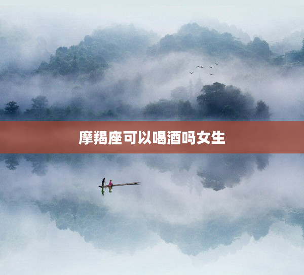 摩羯座可以喝酒嗎女生