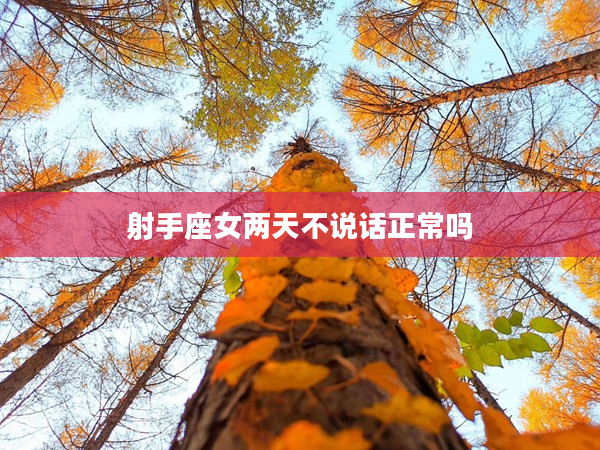 射手座女兩天不說(shuō)話正常嗎