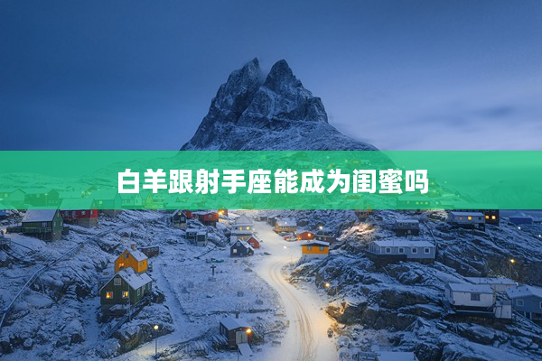 白羊跟射手座能成為閨蜜嗎