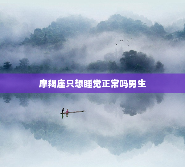 摩羯座只想睡覺正常嗎男生