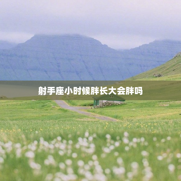 射手座小時候胖長大會胖嗎