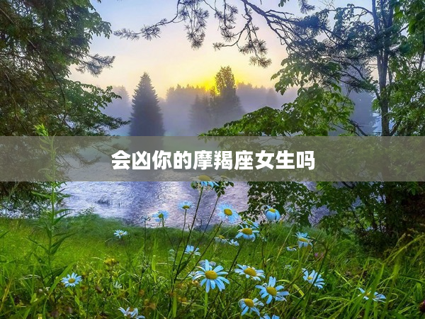 會兇你的摩羯座女生嗎