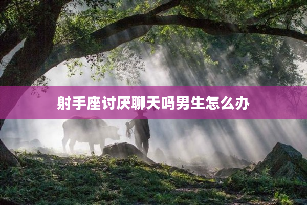 射手座討厭聊天嗎男生怎么辦