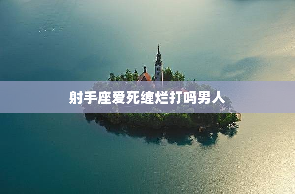 射手座愛死纏爛打嗎男人