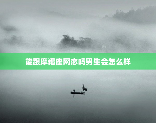 能跟摩羯座網戀嗎男生會怎么樣