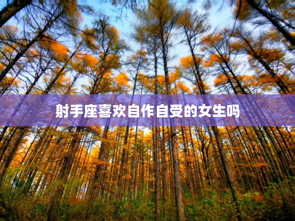 射手座喜歡自作自受的女生嗎