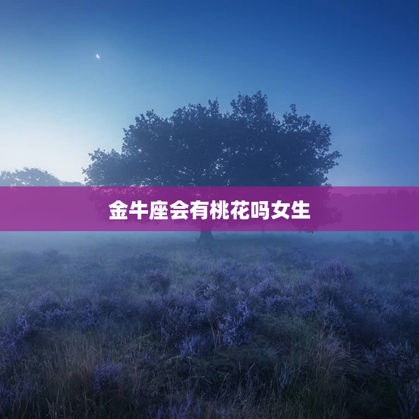 金牛座會(huì)有桃花嗎女生