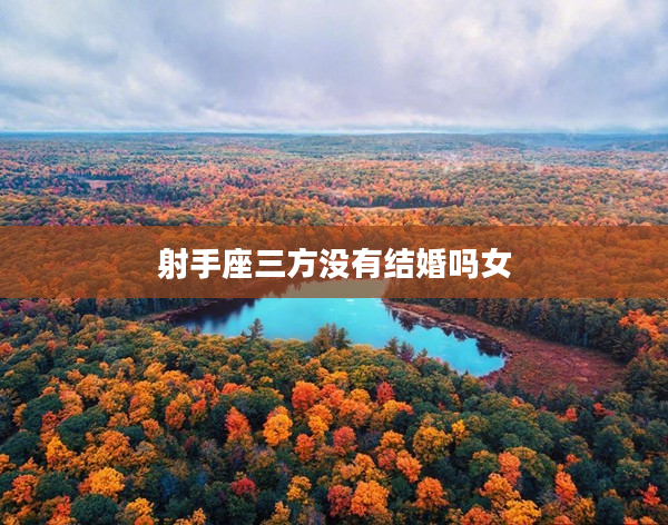 射手座三方?jīng)]有結(jié)婚嗎女