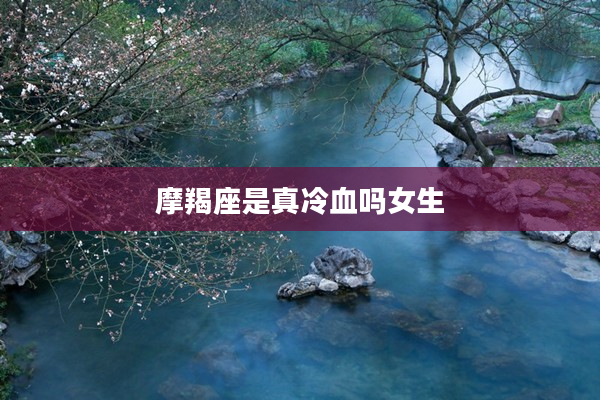 摩羯座是真冷血嗎女生