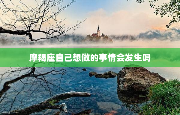 摩羯座自己想做的事情會發生嗎