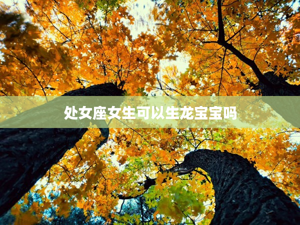處女座女生可以生龍寶寶嗎