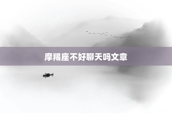 摩羯座不好聊天嗎文章
