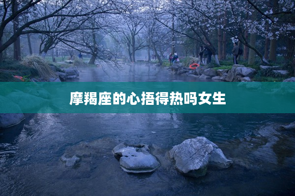 摩羯座的心捂得熱嗎女生