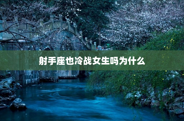 射手座也冷戰(zhàn)女生嗎為什么