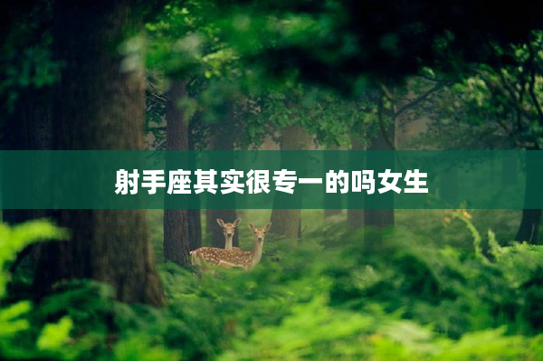 射手座其實很專一的嗎女生