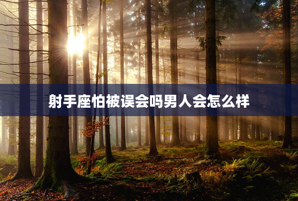 射手座怕被誤會(huì)嗎男人會(huì)怎么樣