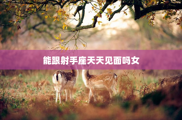 能跟射手座天天見面嗎女