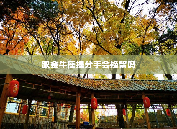 跟金牛座提分手會挽留嗎