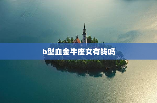 b型血金牛座女有錢嗎