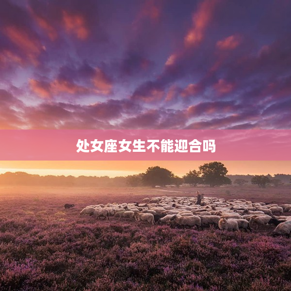 處女座女生不能迎合嗎