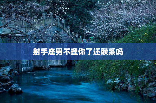 射手座男不理你了還聯系嗎