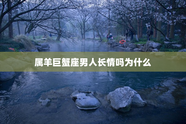 屬羊巨蟹座男人長情嗎為什么