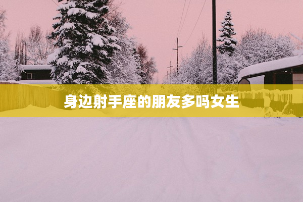 身邊射手座的朋友多嗎女生