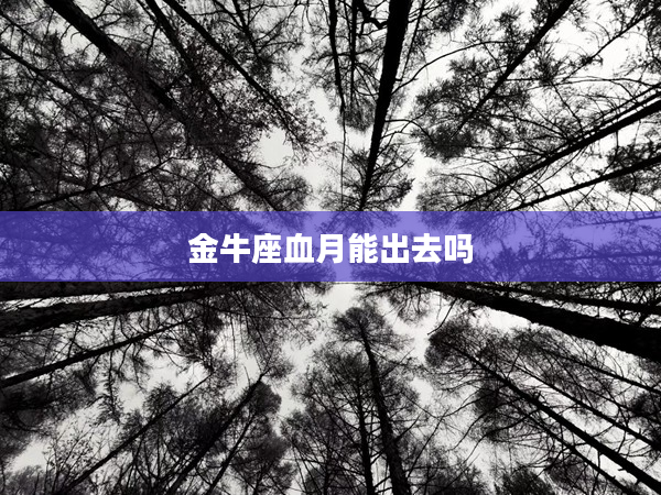 金牛座血月能出去嗎