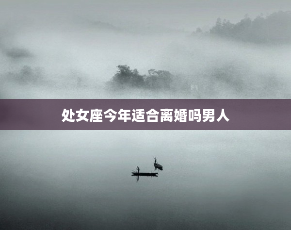 處女座今年適合離婚嗎男人