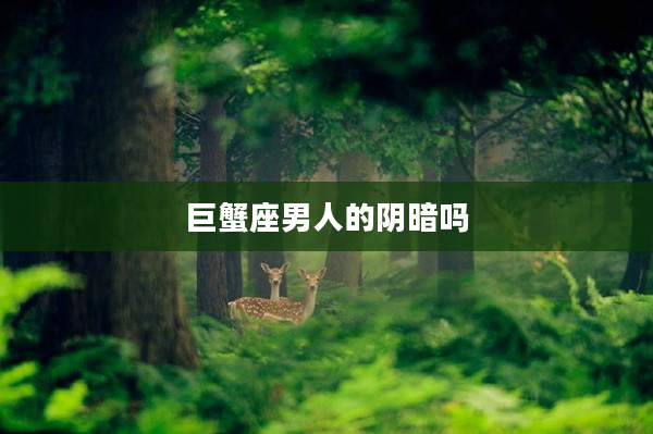 巨蟹座男人的陰暗嗎