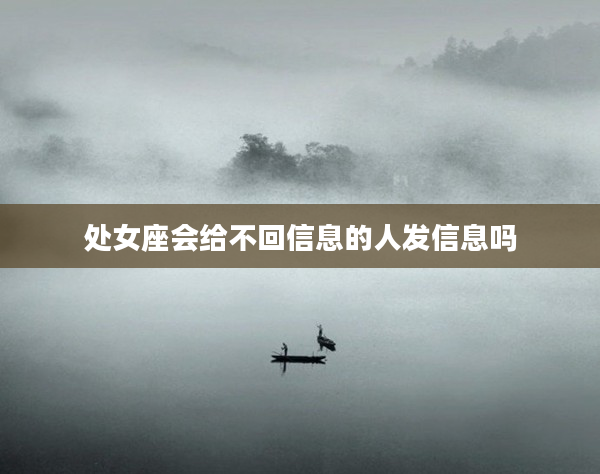 處女座會給不回信息的人發信息嗎