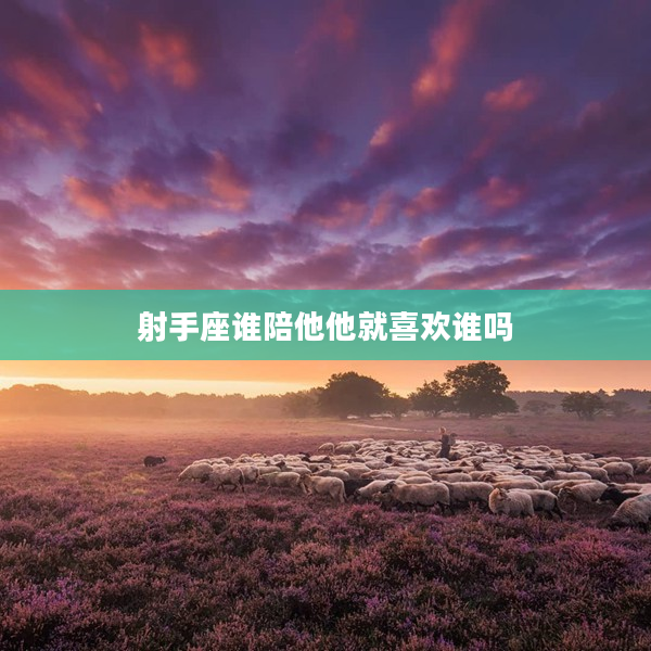 射手座誰陪他他就喜歡誰嗎