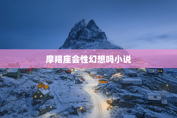 摩羯座會性幻想嗎小說