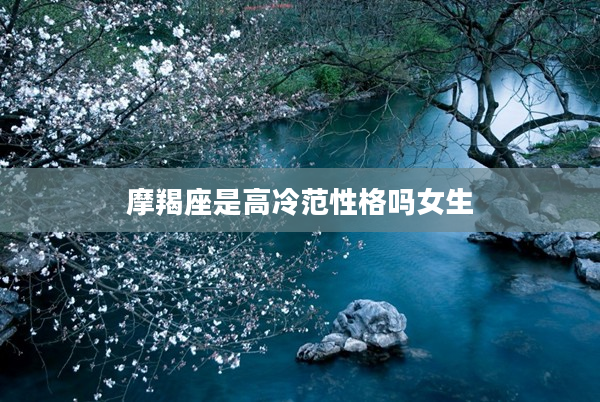 摩羯座是高冷范性格嗎女生
