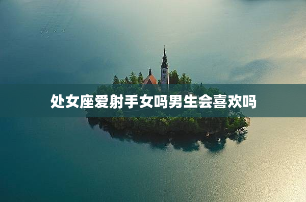 處女座愛射手女嗎男生會喜歡嗎