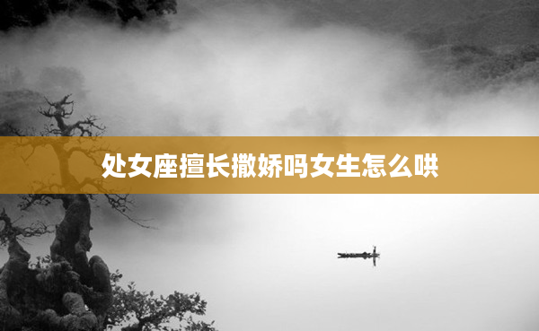 處女座擅長撒嬌嗎女生怎么哄