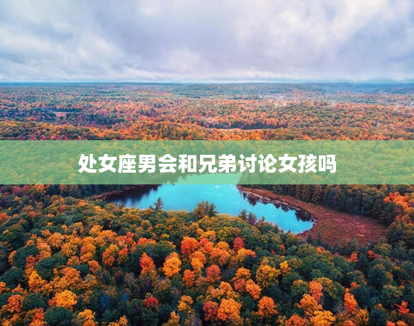 處女座男會和兄弟討論女孩嗎