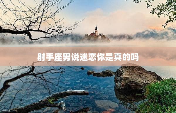 射手座男說迷戀你是真的嗎