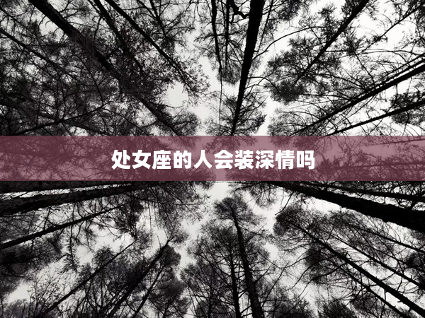 處女座的人會裝深情嗎