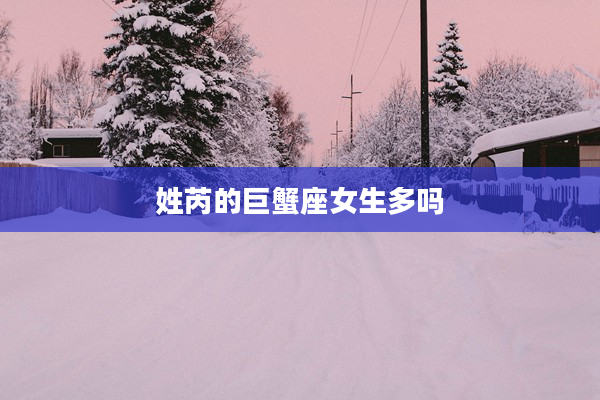 姓芮的巨蟹座女生多嗎