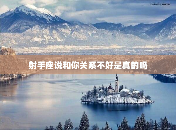 射手座說(shuō)和你關(guān)系不好是真的嗎