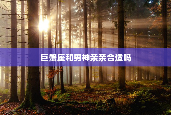 巨蟹座和男神親親合適嗎