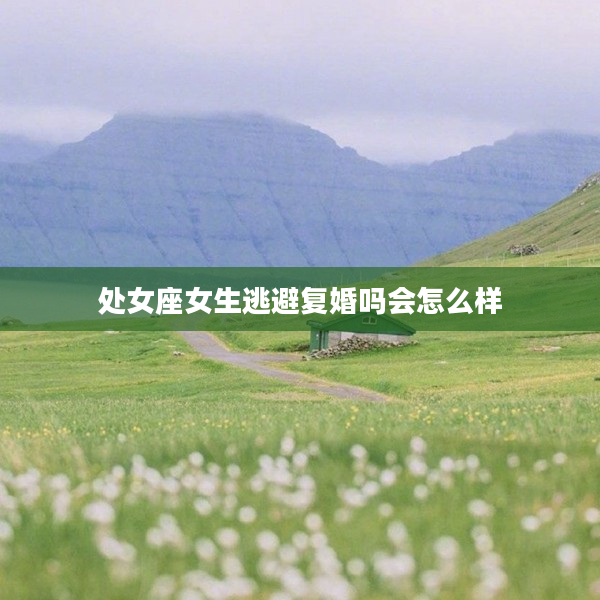 處女座女生逃避復婚嗎會怎么樣