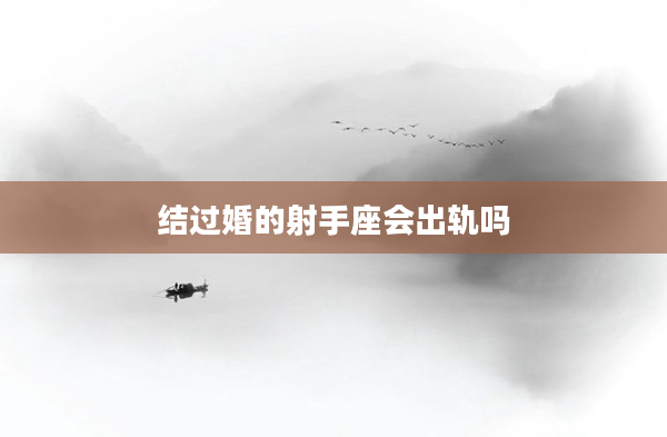 結過婚的射手座會出軌嗎