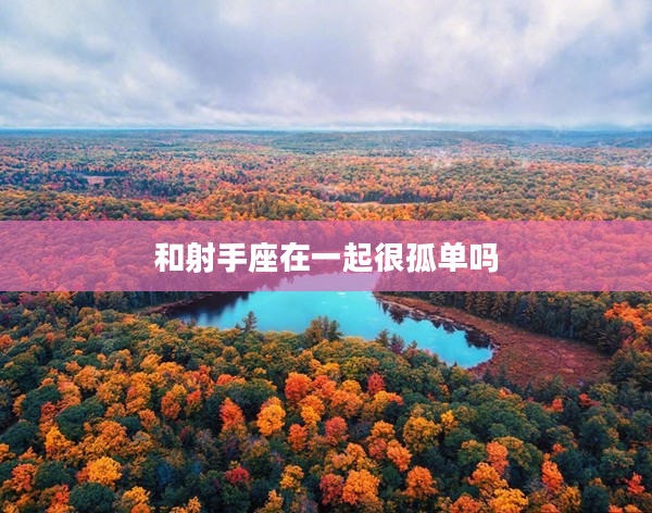 和射手座在一起很孤單嗎