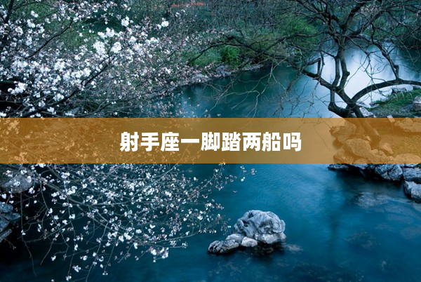 射手座一腳踏兩船嗎