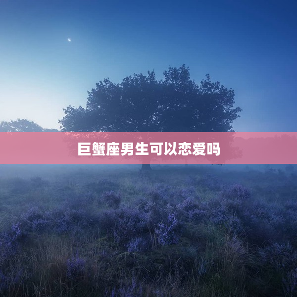 巨蟹座男生可以戀愛嗎