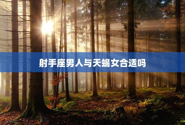 射手座男人與天蝎女合適嗎