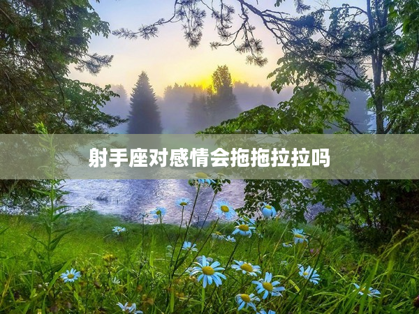 射手座對感情會拖拖拉拉嗎